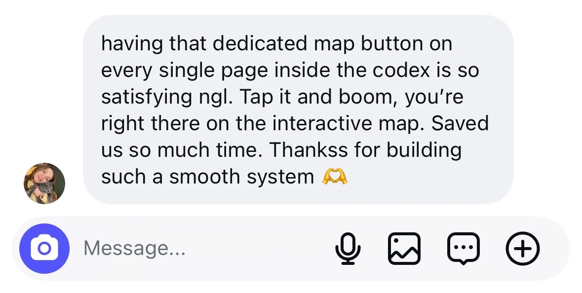 Instagram message from a Codex owner: &ldquo;having that dedicated map button on every single page inside the codex is so satisfying ngl. Tap it and boom, you're right there on the interactive map. Saved us so much time. Thankss for building such a smooth system&rdquo;